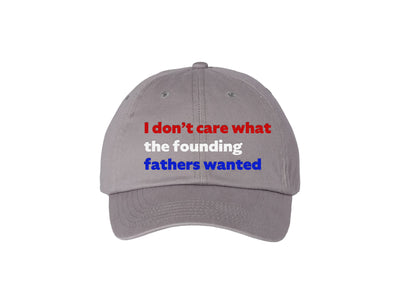 I Don't Care What the Founding Fathers Wanted - Gray Dad Hat